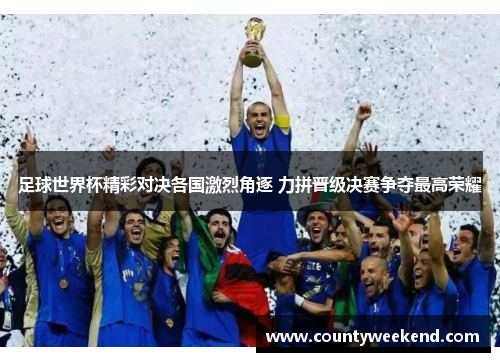 足球世界杯精彩对决各国激烈角逐 力拼晋级决赛争夺最高荣耀