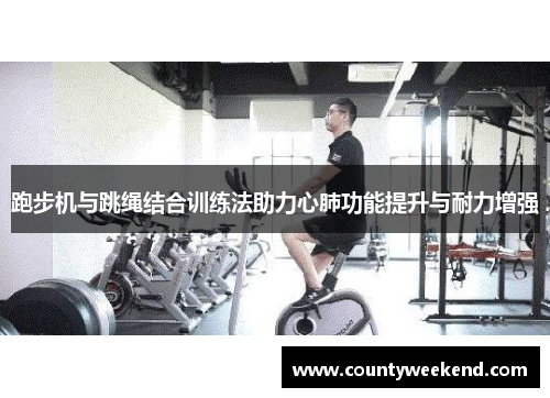 跑步机与跳绳结合训练法助力心肺功能提升与耐力增强