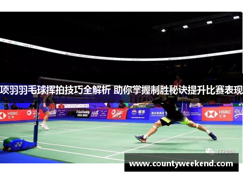 项羽羽毛球挥拍技巧全解析 助你掌握制胜秘诀提升比赛表现